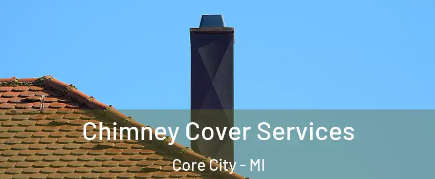 Chimney Cover Services Core City - MI