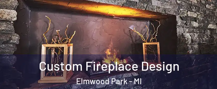 Custom Fireplace Design Elmwood Park - MI