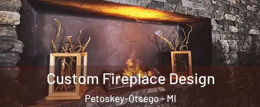 Custom Fireplace Design Petoskey-Otsego - MI