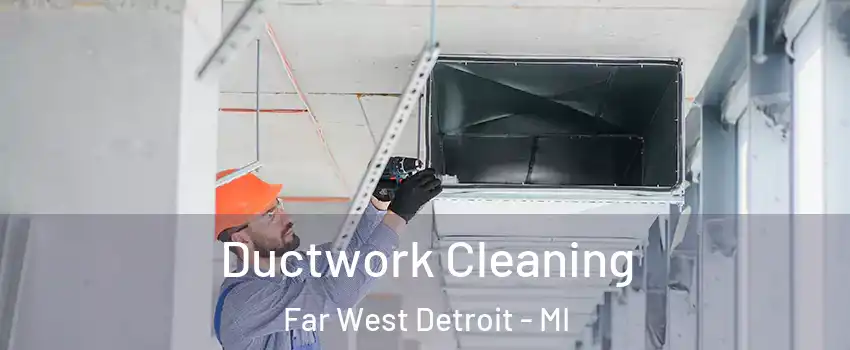 Ductwork Cleaning Far West Detroit - MI