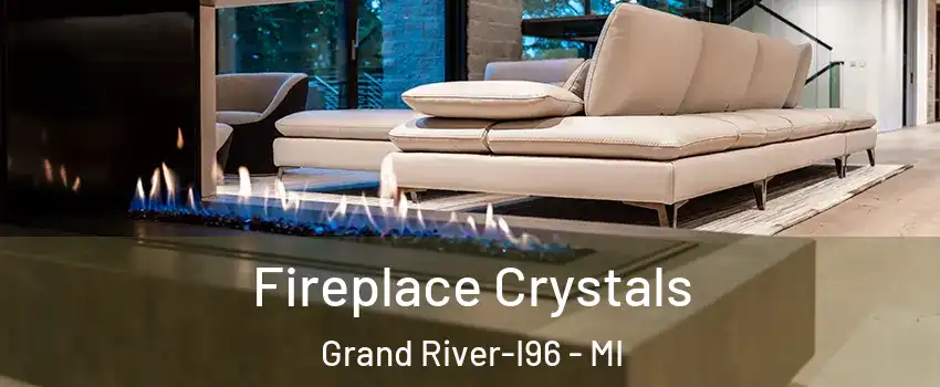 Fireplace Crystals Grand River-I96 - MI