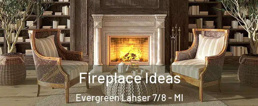 Fireplace Ideas Evergreen Lahser 7/8 - MI