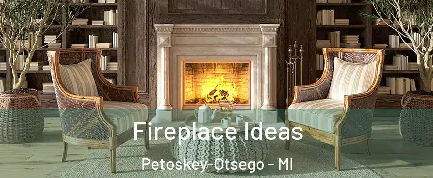 Fireplace Ideas Petoskey-Otsego - MI