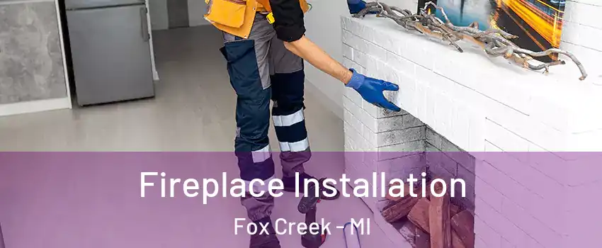 Fireplace Installation Fox Creek - MI