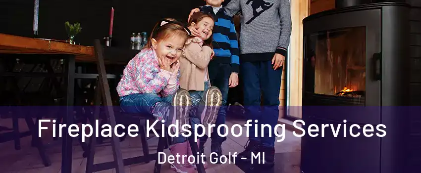 Fireplace Kidsproofing Services Detroit Golf - MI