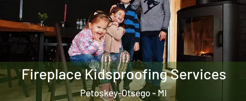 Fireplace Kidsproofing Services Petoskey-Otsego - MI