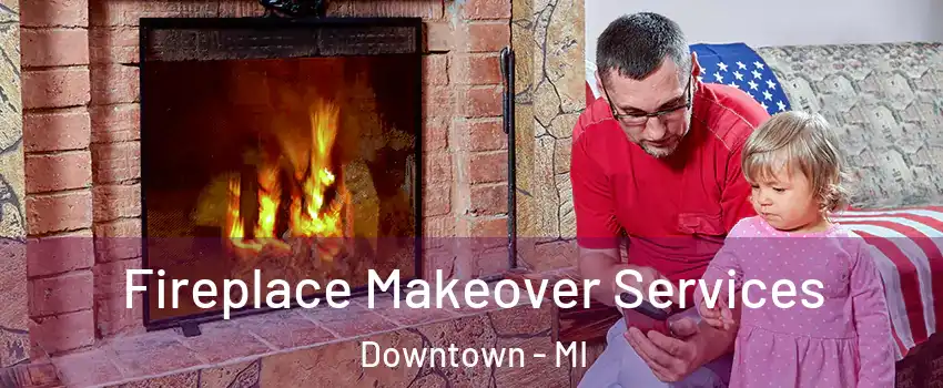 Fireplace Makeover Services Downtown - MI