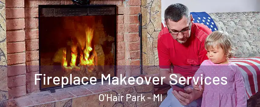 Fireplace Makeover Services O'Hair Park - MI