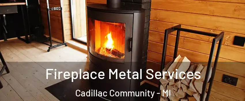 Fireplace Metal Services Cadillac Community - MI