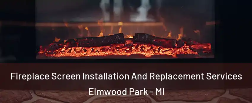 Fireplace Screen Installation And Replacement Services Elmwood Park - MI