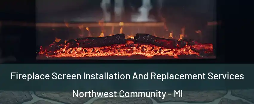 Fireplace Screen Installation And Replacement Services Northwest Community - MI