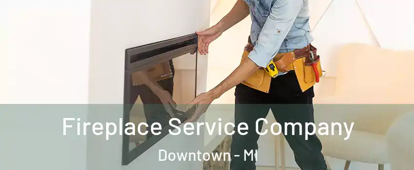 Fireplace Service Company Downtown - MI