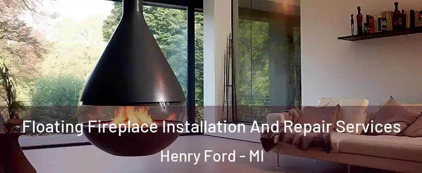 Floating Fireplace Installation And Repair Services Henry Ford - MI