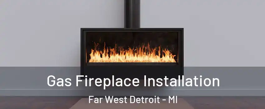 Gas Fireplace Installation Far West Detroit - MI