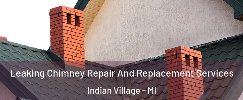 Leaking Chimney Repair And Replacement Services Indian Village - MI