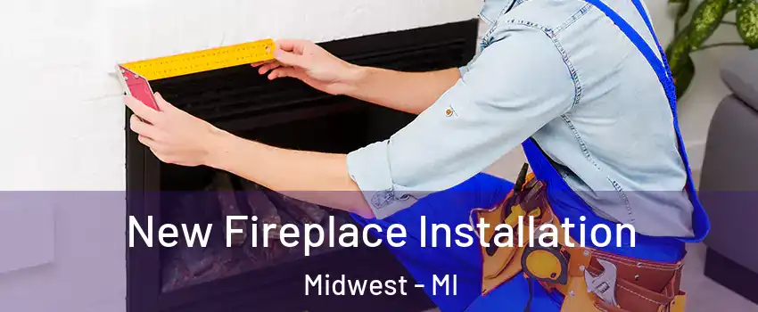 New Fireplace Installation Midwest - MI