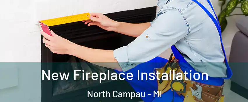 New Fireplace Installation North Campau - MI