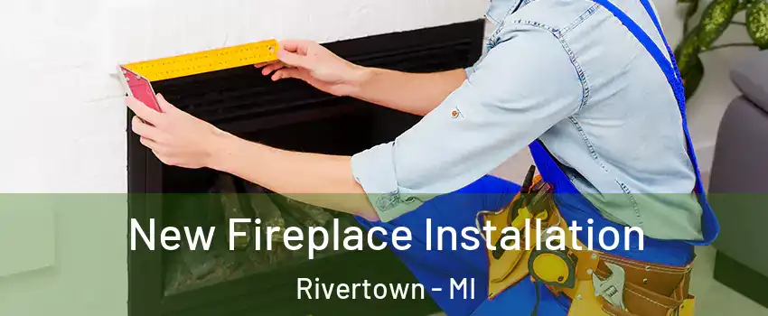 New Fireplace Installation Rivertown - MI