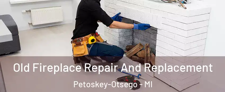 Old Fireplace Repair And Replacement Petoskey-Otsego - MI