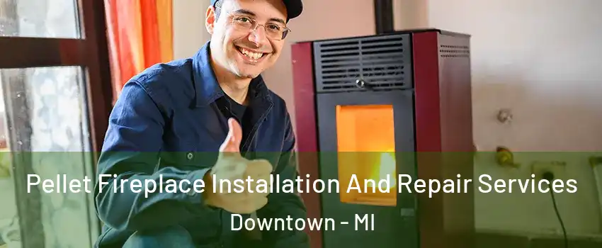 Pellet Fireplace Installation And Repair Services Downtown - MI