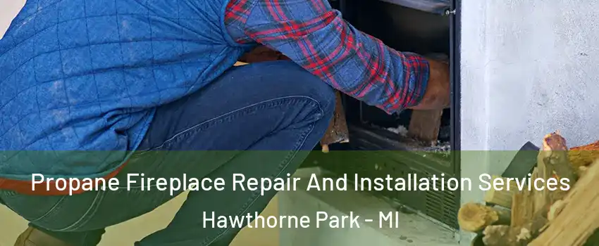 Propane Fireplace Repair And Installation Services Hawthorne Park - MI