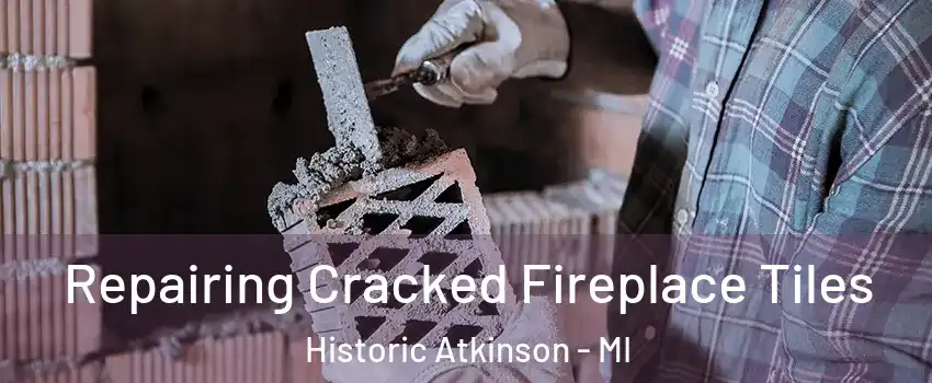 Repairing Cracked Fireplace Tiles Historic Atkinson - MI