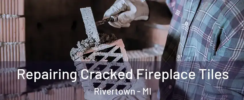 Repairing Cracked Fireplace Tiles Rivertown - MI