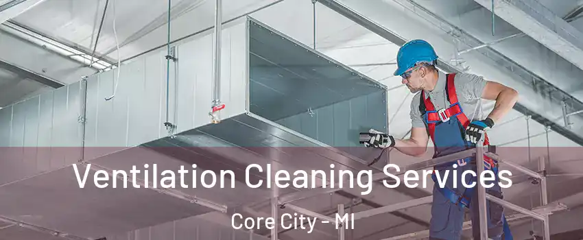 Ventilation Cleaning Services Core City - MI