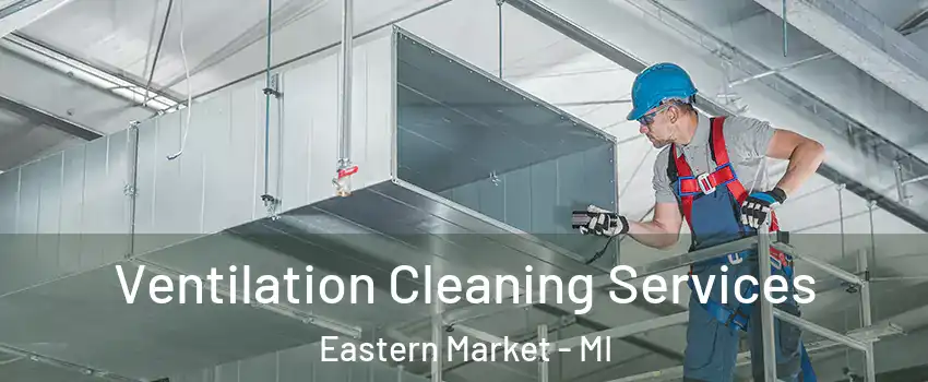 Ventilation Cleaning Services Eastern Market - MI