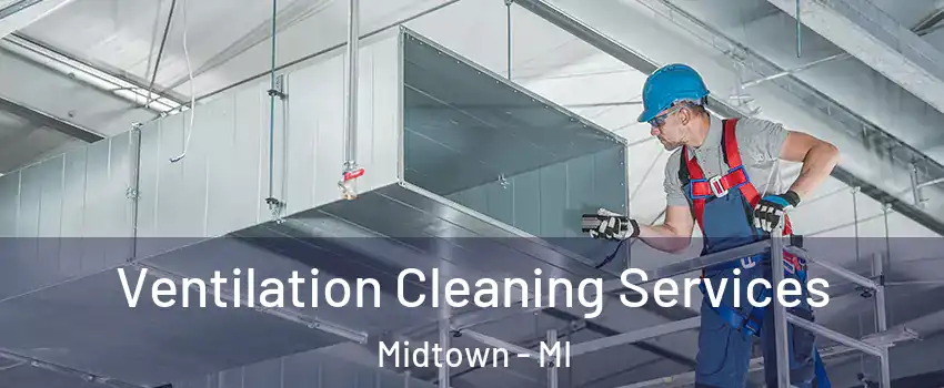 Ventilation Cleaning Services Midtown - MI