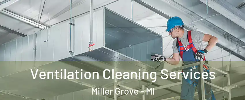 Ventilation Cleaning Services Miller Grove - MI