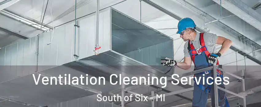 Ventilation Cleaning Services South of Six - MI