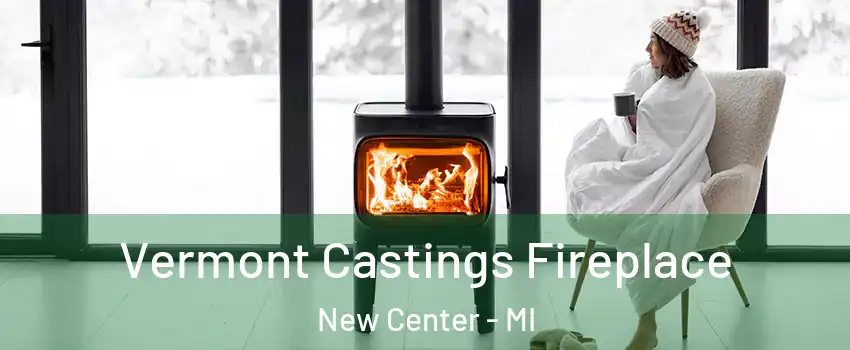 Vermont Castings Fireplace New Center - MI