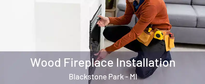 Wood Fireplace Installation Blackstone Park - MI