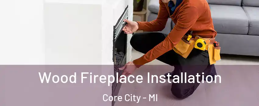 Wood Fireplace Installation Core City - MI