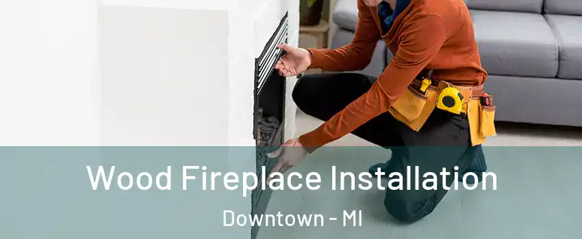 Wood Fireplace Installation Downtown - MI