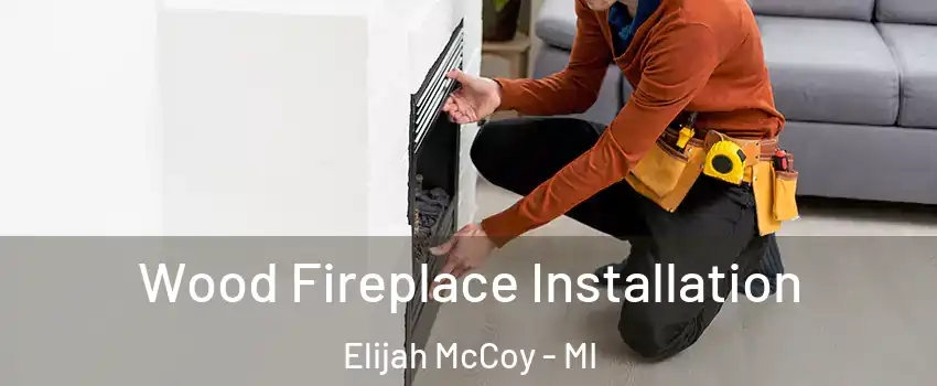 Wood Fireplace Installation Elijah McCoy - MI