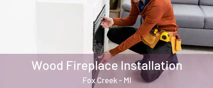 Wood Fireplace Installation Fox Creek - MI