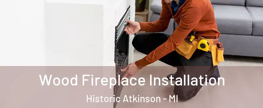 Wood Fireplace Installation Historic Atkinson - MI