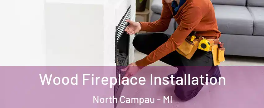 Wood Fireplace Installation North Campau - MI