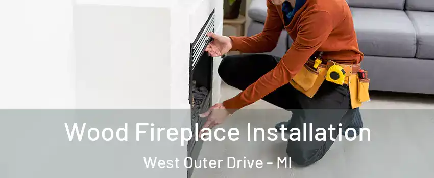 Wood Fireplace Installation West Outer Drive - MI