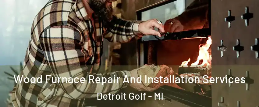 Wood Furnace Repair And Installation Services Detroit Golf - MI