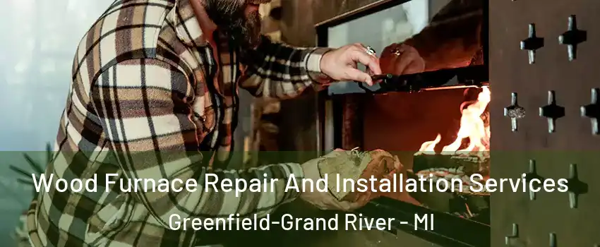 Wood Furnace Repair And Installation Services Greenfield-Grand River - MI