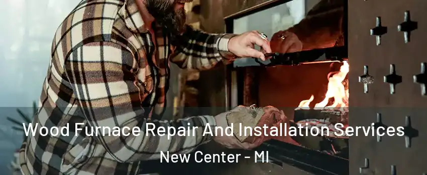 Wood Furnace Repair And Installation Services New Center - MI