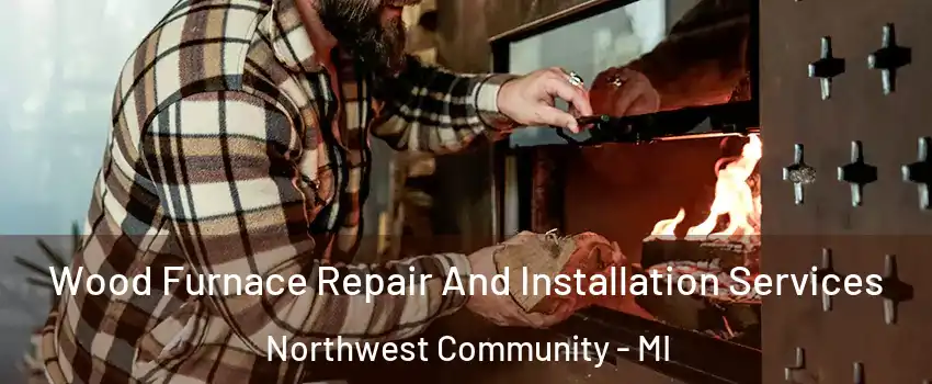 Wood Furnace Repair And Installation Services Northwest Community - MI