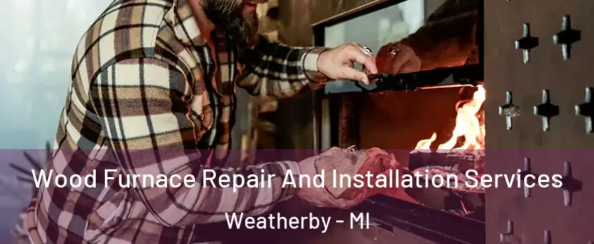 Wood Furnace Repair And Installation Services Weatherby - MI